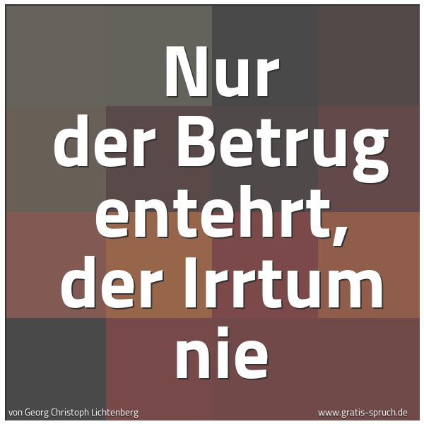 Spruchbild mit dem Text 'Nur der Betrug entehrt, der Irrtum nie'