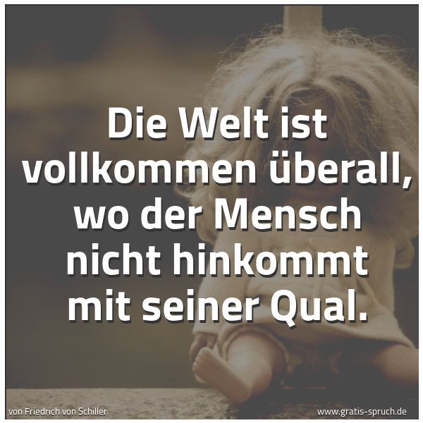 Spruchbild mit dem Text 'Die Welt ist vollkommen überall,
wo der Mensch nicht hinkommt mit seiner Qual.'