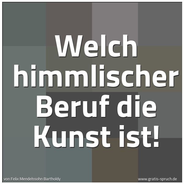 Spruchbild mit dem Text 'Welch himmlischer Beruf die Kunst ist!'