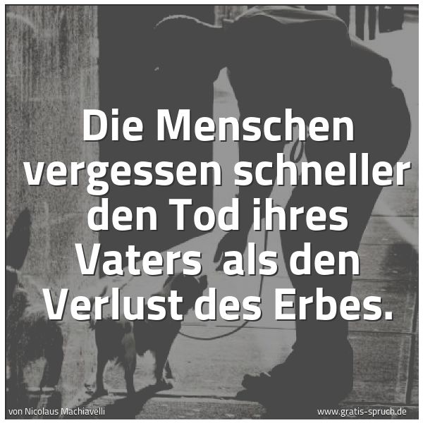 Spruchbild mit dem Text 'Die Menschen vergessen schneller den Tod ihres Vaters
als den Verlust des Erbes.'