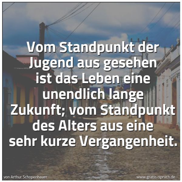 Spruchbild mit dem Text 'Vom Standpunkt der Jugend aus gesehen
ist das Leben eine unendlich lange Zukunft;
vom Standpunkt des Alters aus
eine sehr kurze Vergangenheit.'
