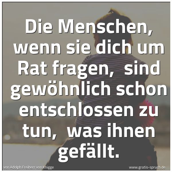 Spruchbild mit dem Text 'Die Menschen, wenn sie dich um Rat fragen,
sind gewöhnlich schon entschlossen zu tun,
was ihnen gefällt.'