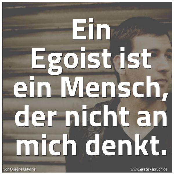 Spruchbild mit dem Text 'Ein Egoist ist ein Mensch, der nicht an mich denkt. '