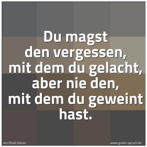 Spruchbild mit dem Text 'Du magst den vergessen, mit dem du gelacht,
aber nie den, mit dem du geweint hast.'