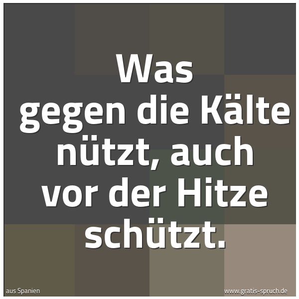 Spruchbild mit dem Text 'Was gegen die Kälte nützt, auch vor der Hitze schützt.'