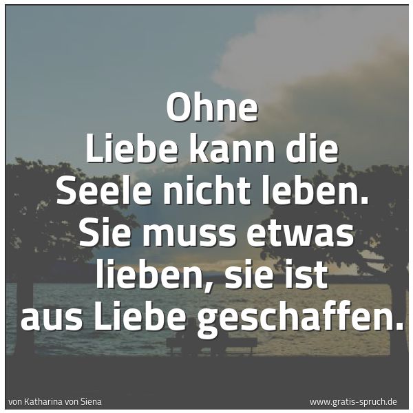 Spruchbild mit dem Text 'Ohne Liebe kann die Seele nicht leben.
Sie muss etwas lieben, sie ist aus Liebe geschaffen.'