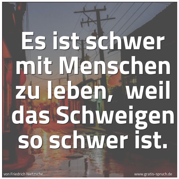 Spruchbild mit dem Text 'Es ist schwer mit Menschen zu leben,
weil das Schweigen so schwer ist.'