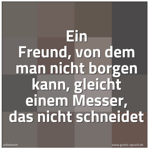 Spruchbild mit dem Text 'Ein Freund, von dem man nicht borgen kann,
gleicht einem Messer, das nicht schneidet'