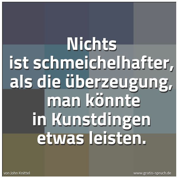 Spruchbild mit dem Text 'Nichts ist schmeichelhafter, als die Überzeugung,
man könnte in Kunstdingen etwas leisten. '