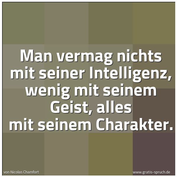 Spruchbild mit dem Text 'Man vermag nichts mit seiner Intelligenz,
wenig mit seinem Geist,
alles mit seinem Charakter.'