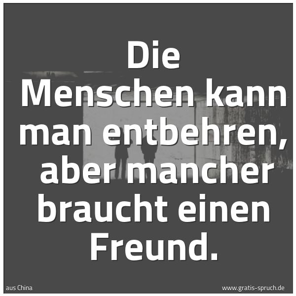 Spruchbild mit dem Text 'Die Menschen kann man entbehren,
aber mancher braucht einen Freund.'