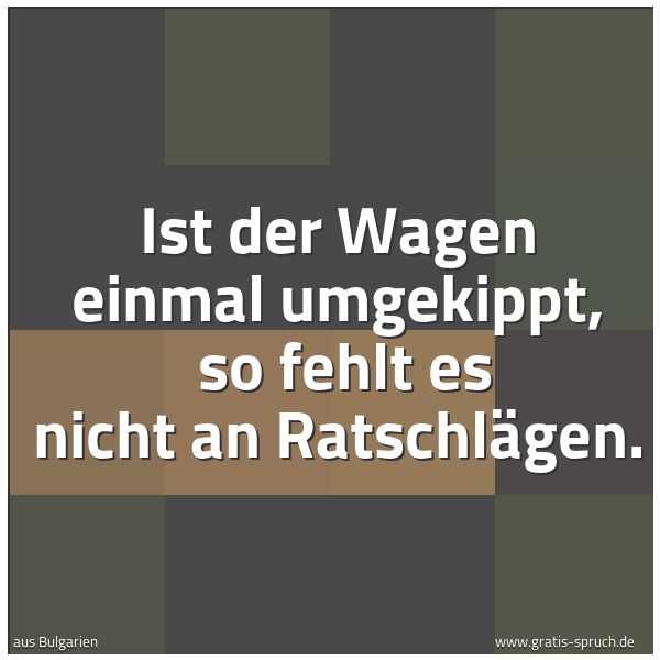 Spruchbild mit dem Text 'Ist der Wagen einmal umgekippt,
so fehlt es nicht an Ratschlägen.'