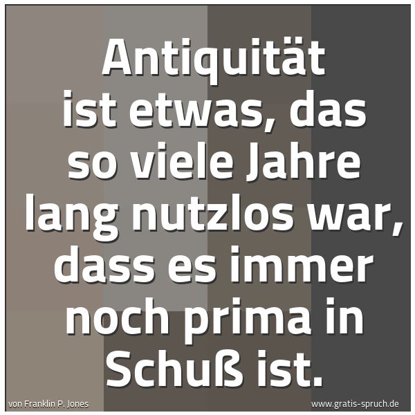 Spruchbild mit dem Text 'Antiquität ist etwas, das so viele Jahre lang nutzlos war, dass es immer noch prima in Schuß ist.'