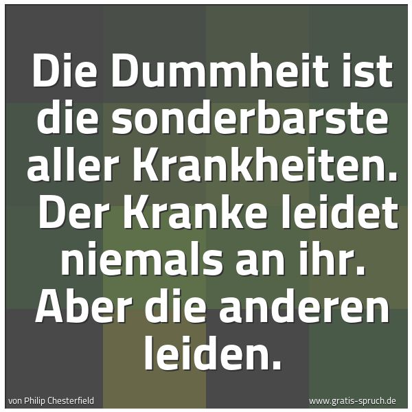 Spruchbild mit dem Text 'Die Dummheit ist die sonderbarste aller Krankheiten.
Der Kranke leidet niemals an ihr. Aber die anderen leiden.'