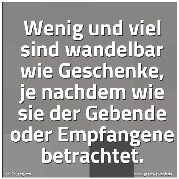 Spruchbild mit dem Text 'Wenig und viel sind wandelbar wie Geschenke,
je nachdem wie sie der Gebende oder Empfangene betrachtet. '