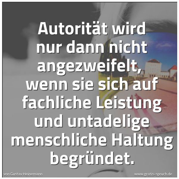 Spruchbild mit dem Text 'Autorität wird nur dann nicht angezweifelt,
wenn sie sich auf fachliche Leistung und untadelige menschliche Haltung begründet.
'