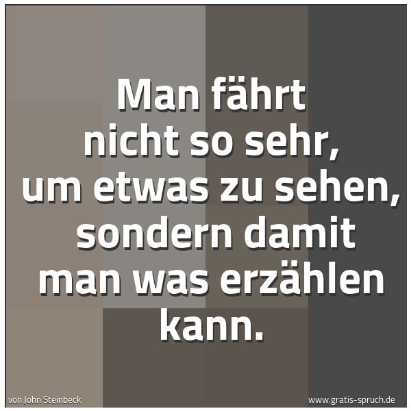 Spruchbild mit dem Text 'Man fährt nicht so sehr, um etwas zu sehen,
sondern damit man was erzählen kann. '