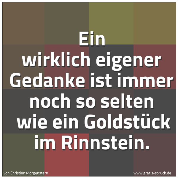 Spruchbild mit dem Text 'Ein wirklich eigener Gedanke ist immer noch so selten
wie ein Goldstück im Rinnstein. '