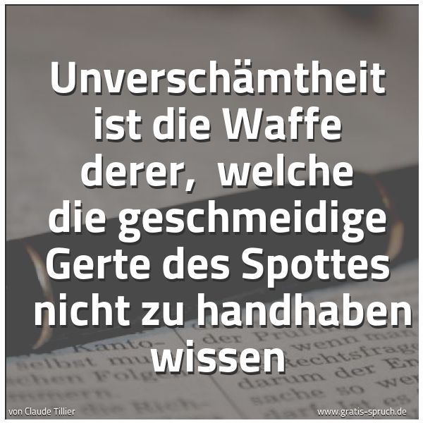 Spruchbild mit dem Text 'Unverschämtheit ist die Waffe derer,
welche die geschmeidige Gerte des Spottes
nicht zu handhaben wissen'
