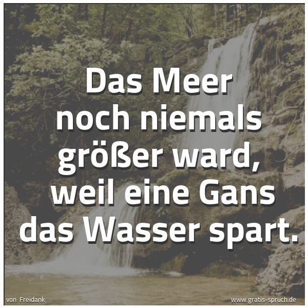Spruchbild mit dem Text 'Das Meer noch niemals größer ward,
weil eine Gans das Wasser spart.'