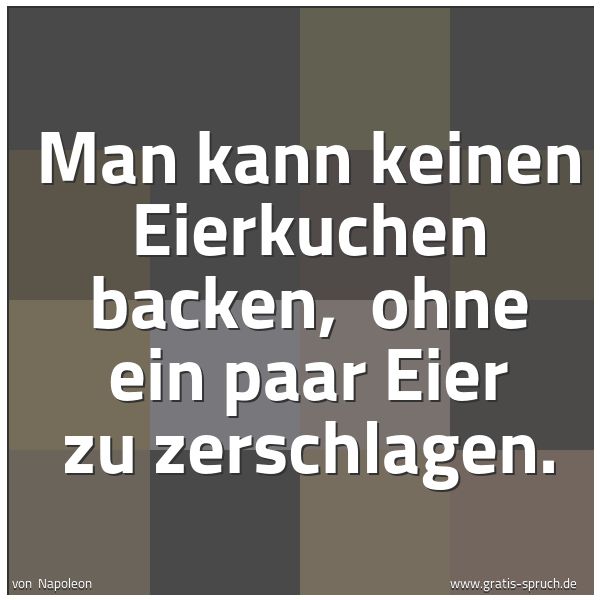 Spruchbild mit dem Text 'Man kann keinen Eierkuchen backen,
ohne ein paar Eier zu zerschlagen.'