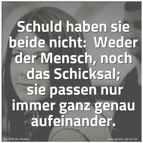 Spruchbild mit dem Text 'Schuld haben sie beide nicht:
Weder der Mensch, noch das Schicksal;
sie passen nur immer ganz genau aufeinander.'