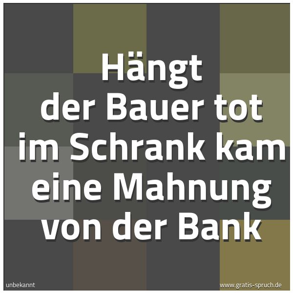 Spruchbild mit dem Text 'Hängt der Bauer tot im Schrank
kam eine Mahnung von der Bank '
