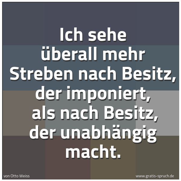 Spruchbild mit dem Text 'Ich sehe überall mehr Streben nach Besitz, der imponiert,
als nach Besitz, der unabhängig macht.'