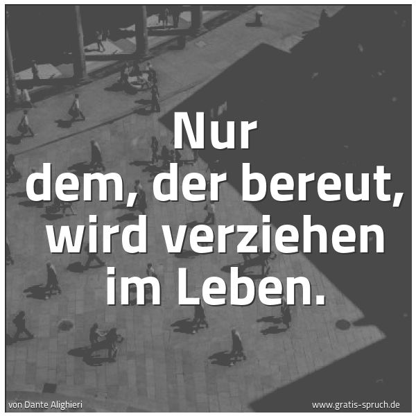 Spruchbild mit dem Text 'Nur dem, der bereut, wird verziehen im Leben.'