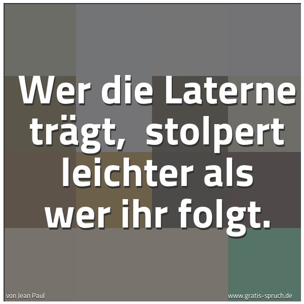 Spruchbild mit dem Text 'Wer die Laterne trägt,
stolpert leichter als wer ihr folgt.'