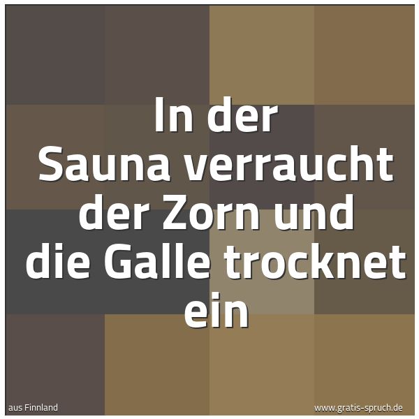 Spruchbild mit dem Text 'In der Sauna verraucht der Zorn
und die Galle trocknet ein'