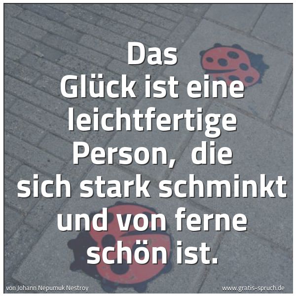 Spruchbild mit dem Text 'Das Glück ist eine leichtfertige Person,
die sich stark schminkt und von ferne schön ist.'