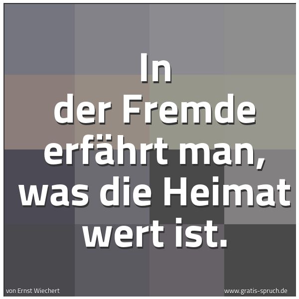Spruchbild mit dem Text 'In der Fremde erfährt man, was die Heimat wert ist.'