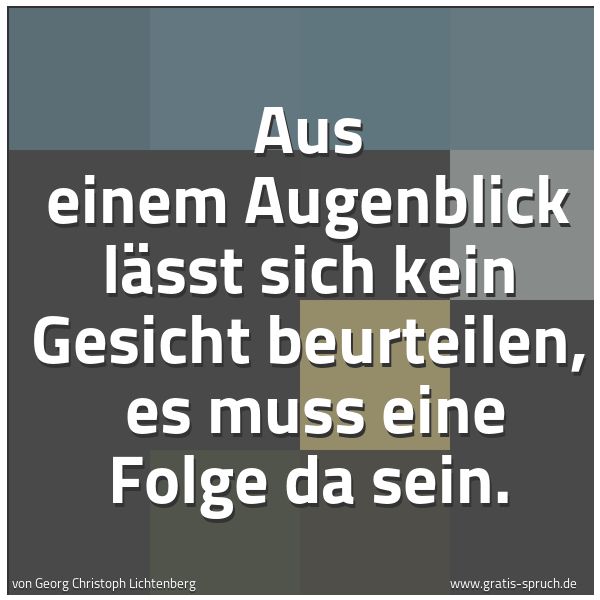 Spruchbild mit dem Text 'Aus einem Augenblick lässt sich kein Gesicht beurteilen,
es muss eine Folge da sein.'