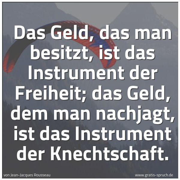 Spruchbild mit dem Text 'Das Geld, das man besitzt, ist das Instrument der Freiheit; das Geld, dem man nachjagt, ist das Instrument der Knechtschaft. '