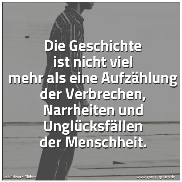 Spruchbild mit dem Text 'Die Geschichte ist nicht viel mehr als eine Aufzählung der Verbrechen, Narrheiten und Unglücksfällen der Menschheit.'