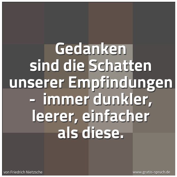 Spruchbild mit dem Text 'Gedanken sind die Schatten unserer Empfindungen -
immer dunkler, leerer, einfacher als diese.'