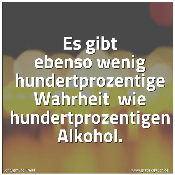 Spruchbild mit dem Text 'Es gibt ebenso wenig hundertprozentige Wahrheit
wie hundertprozentigen Alkohol. '