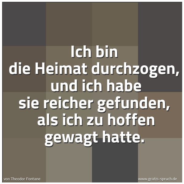Spruchbild mit dem Text 'Ich bin die Heimat durchzogen,
und ich habe sie reicher gefunden,
als ich zu hoffen gewagt hatte.'