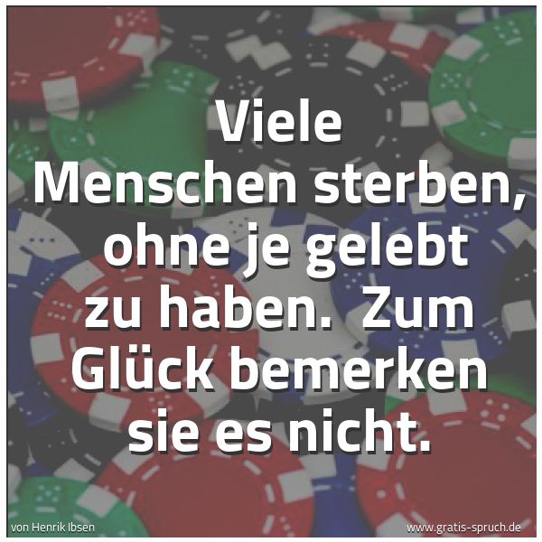 Spruchbild mit dem Text 'Viele Menschen sterben,
ohne je gelebt zu haben.
Zum Glück bemerken sie es nicht.'