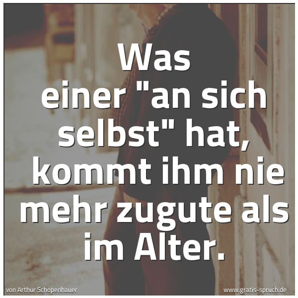 Spruchbild mit dem Text 'Was einer 'an sich selbst' hat,
kommt ihm nie mehr zugute als im Alter.'