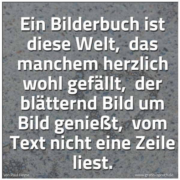 Spruchbild mit dem Text 'Ein Bilderbuch ist diese Welt,
das manchem herzlich wohl gefällt,
der blätternd Bild um Bild genießt,
vom Text nicht eine Zeile liest.'