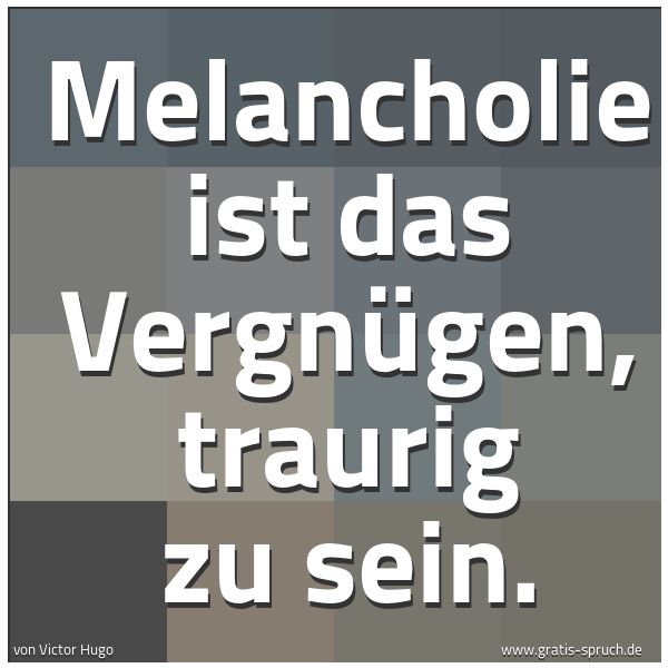 Spruchbild mit dem Text 'Melancholie ist das Vergnügen, traurig zu sein. '
