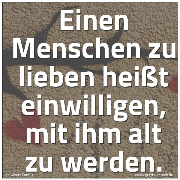 Spruchbild mit dem Text 'Einen Menschen zu lieben
heißt einwilligen, mit ihm alt zu werden.'