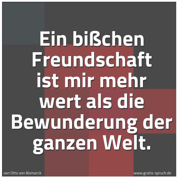 Spruchbild mit dem Text 'Ein bißchen Freundschaft
ist mir mehr wert
als die Bewunderung der ganzen Welt.'