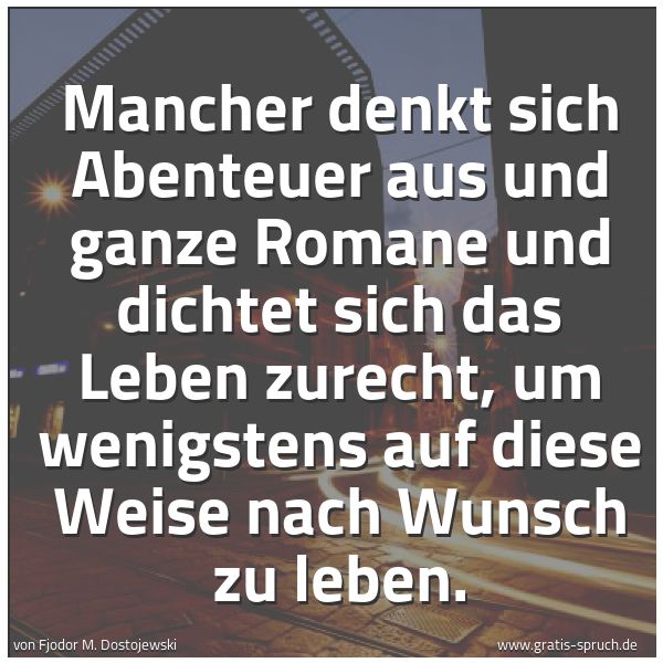 Spruchbild mit dem Text 'Mancher denkt sich Abenteuer aus und ganze Romane
und dichtet sich das Leben zurecht,
um wenigstens auf diese Weise nach Wunsch zu leben.'