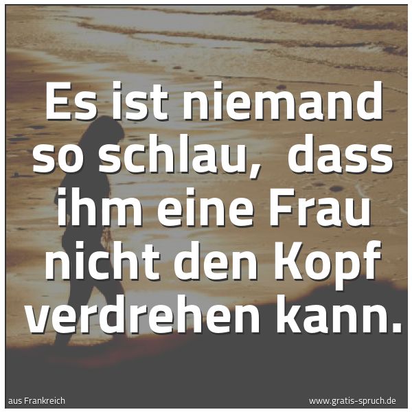 Spruchbild mit dem Text 'Es ist niemand so schlau,
dass ihm eine Frau nicht den Kopf verdrehen kann.'