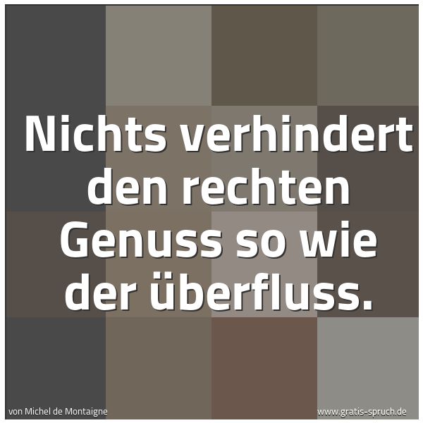 Spruchbild mit dem Text 'Nichts verhindert den rechten Genuss so wie der Überfluss.'