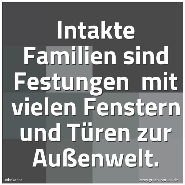 Spruchbild mit dem Text 'Intakte Familien sind Festungen
mit vielen Fenstern und Türen zur Außenwelt.
'