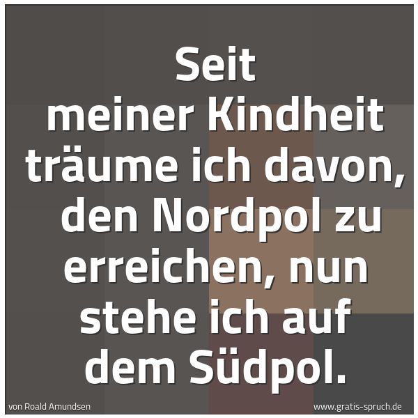 Spruchbild mit dem Text 'Seit meiner Kindheit träume ich davon,
den Nordpol zu erreichen, nun stehe ich auf dem Südpol.
'